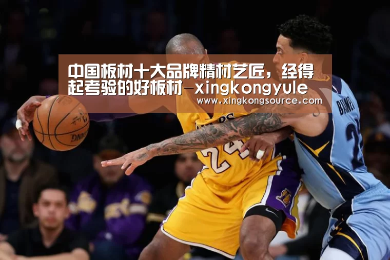中国板材十大品牌精材艺匠,经得起考验的好板材-xingkongyule(图3) 中国板材十大品牌精材艺匠,经得起考验的好板材-xingkongyule(图3)
