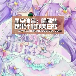 星空体育:喝哪些蔬果汁能够美白祛斑(图3) 星空体育:喝哪些蔬果汁能够美白祛斑(图3)