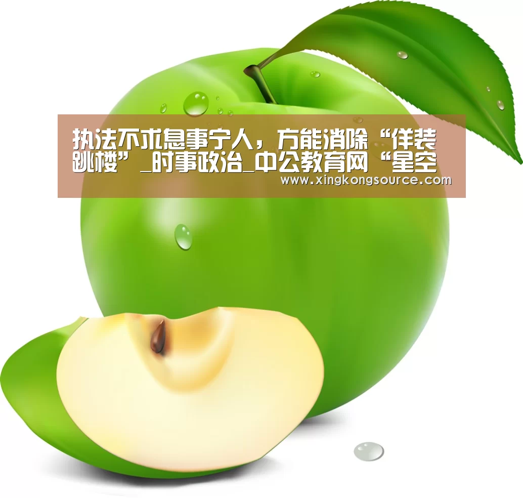 执法不求息事宁人,方能消除“佯装跳楼”_时事政治_中公教育网“星空体育”(图1) 星空娱乐