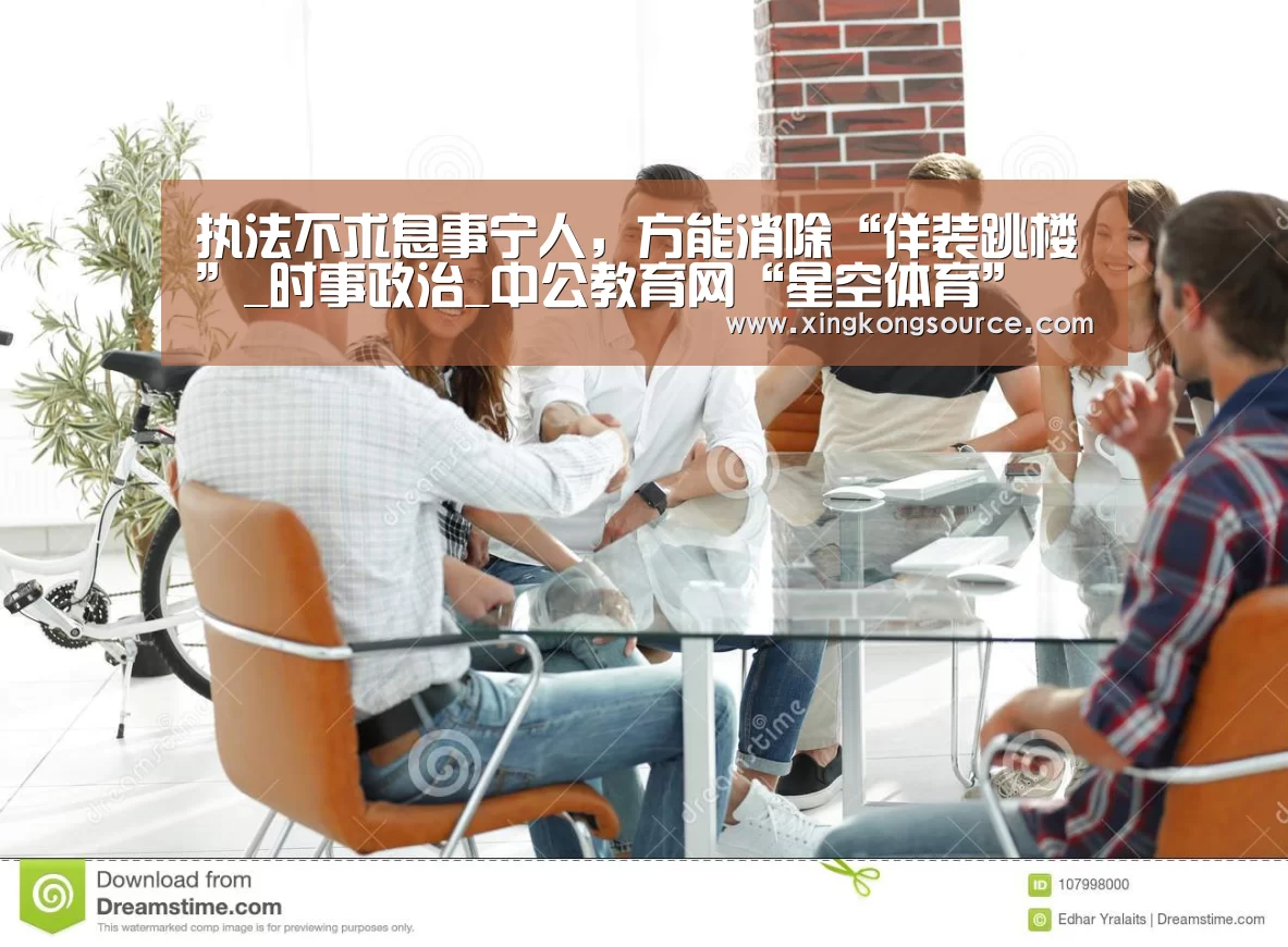 执法不求息事宁人,方能消除“佯装跳楼”_时事政治_中公教育网“星空体育”(图3) 星空娱乐