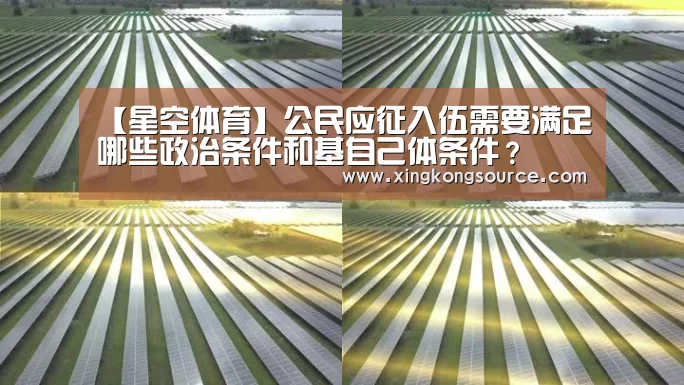 【星空体育】公民应征入伍需要满足哪些政治条件和基自己体条件？(图1)