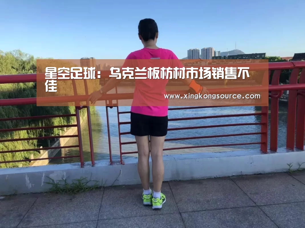 星空足球:乌克兰板枋材市场销售不佳(图1) 星空体育
