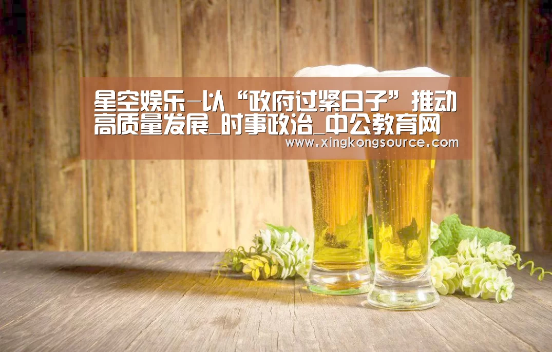 星空娱乐-以“政府过紧日子”推动高质量发展_时事政治_中公教育网(图1) 星空娱乐-以“政府过紧日子”推动高质量发展_时事政治_中公教育网(图1)
