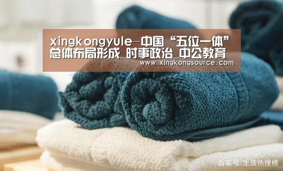 xingkongyule-中国“五位一体”总体布局形成_时事政治_中公教育网(图1)